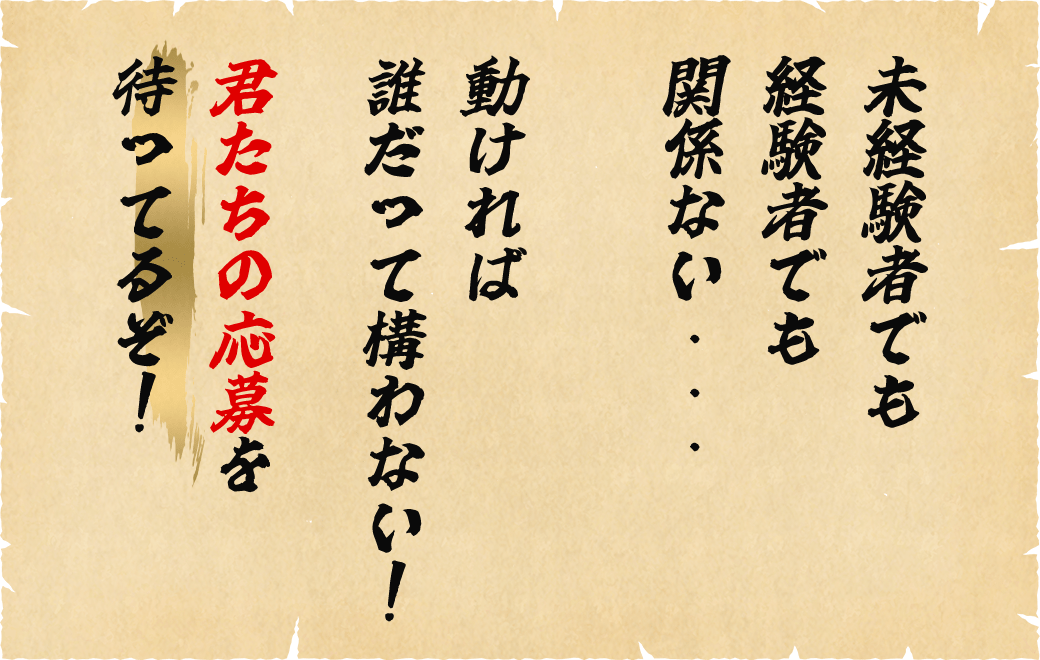 未経験者でも経験者でも関係ない・・・。動ければ誰だって構わない！君たちの応募を待ってるぞ！